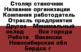 Столяр-станочник › Название организации ­ Компания-работодатель › Отрасль предприятия ­ Другое › Минимальный оклад ­ 1 - Все города Работа » Вакансии   . Новосибирская обл.,Бердск г.